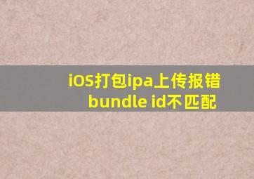 iOS打包ipa上传报错bundle id不匹配